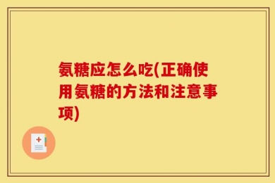 氨糖应怎么吃(正确使用氨糖的方法和注意事项)