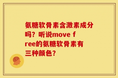 氨糖软骨素含激素成分吗？听说move free的氨糖软骨素有三种颜色？