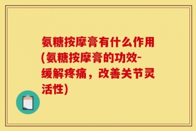 氨糖按摩膏有什么作用(氨糖按摩膏的功效-缓解疼痛，改善关节灵活性)