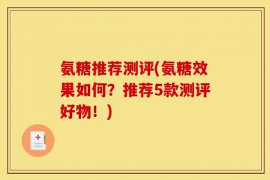 氨糖推荐测评(氨糖效果如何？推荐5款测评好物！)