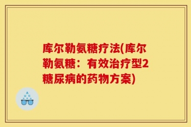 库尔勒氨糖疗法(库尔勒氨糖：有效治疗型2糖尿病的药物方案)