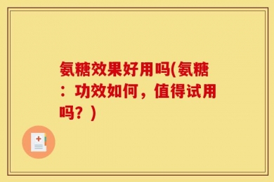 氨糖效果好用吗(氨糖：功效如何，值得试用吗？)