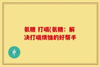 氨糖 打嗝(氨糖：解决打嗝烦恼的好帮手