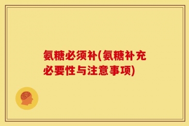 氨糖必须补(氨糖补充必要性与注意事项)