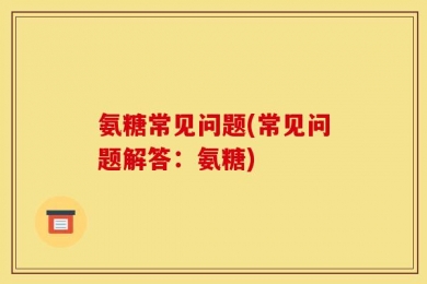氨糖常见问题(常见问题解答：氨糖)