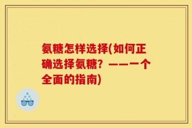 氨糖怎样选择(如何正确选择氨糖？——一个全面的指南)