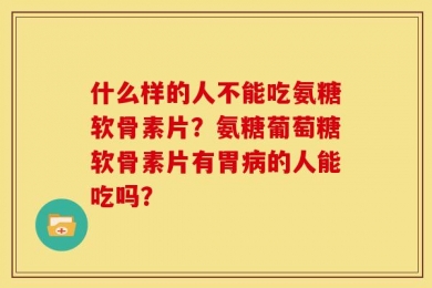 什么样的人不能吃氨糖软骨素片？氨糖葡萄糖软骨素片有胃病的人能吃吗？