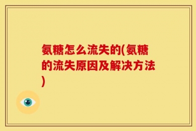 氨糖怎么流失的(氨糖的流失原因及解决方法)