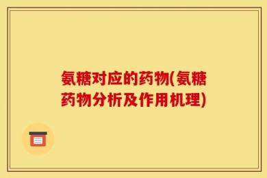 氨糖对应的药物(氨糖药物分析及作用机理)