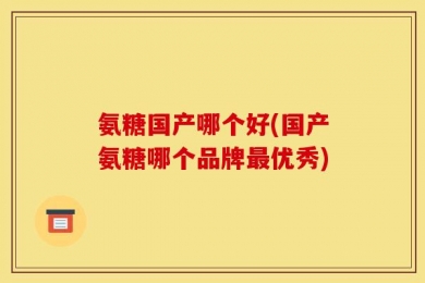 氨糖国产哪个好(国产氨糖哪个品牌最优秀)