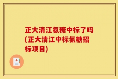 正大清江氨糖中标了吗(正大清江中标氨糖招标项目)