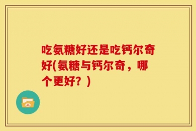吃氨糖好还是吃钙尔奇好(氨糖与钙尔奇，哪个更好？)