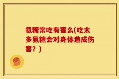 氨糖常吃有害么(吃太多氨糖会对身体造成伤害？)