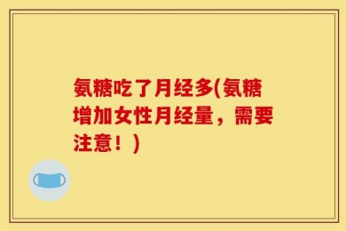 氨糖吃了月经多(氨糖增加女性月经量，需要注意！)