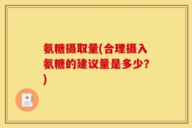 氨糖摄取量(合理摄入氨糖的建议量是多少？)