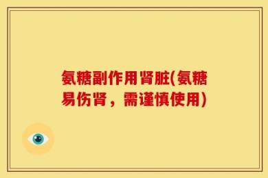 氨糖副作用肾脏(氨糖易伤肾，需谨慎使用)