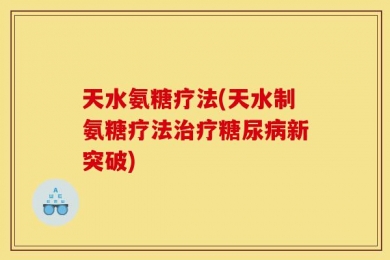 天水氨糖疗法(天水制氨糖疗法治疗糖尿病新突破)