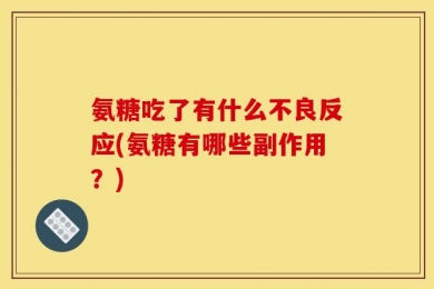 氨糖吃了有什么不良反应(氨糖有哪些副作用？)