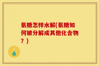 氨糖怎样水解(氨糖如何被分解成其他化合物？)
