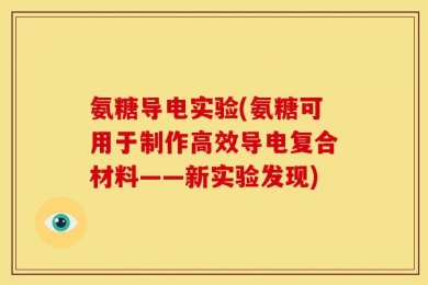 氨糖导电实验(氨糖可用于制作高效导电复合材料——新实验发现)