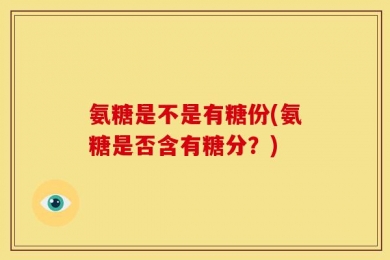 氨糖是不是有糖份(氨糖是否含有糖分？)