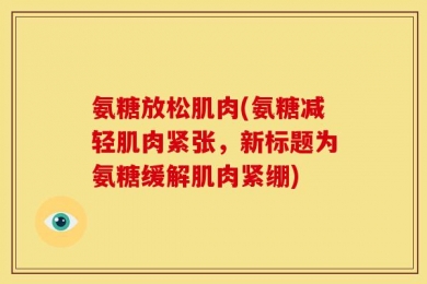 氨糖放松肌肉(氨糖减轻肌肉紧张，新标题为氨糖缓解肌肉紧绷)