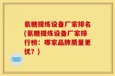 氨糖提炼设备厂家排名(氨糖提炼设备厂家排行榜：哪家品牌质量更优？)