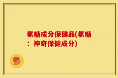 氨糖成分保健品(氨糖：神奇保健成分)
