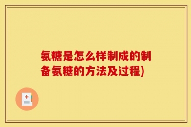 氨糖是怎么样制成的制备氨糖的方法及过程)