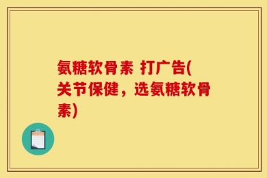 氨糖软骨素 打广告(关节保健，选氨糖软骨素)