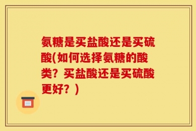 氨糖是买盐酸还是买硫酸(如何选择氨糖的酸类？买盐酸还是买硫酸更好？)