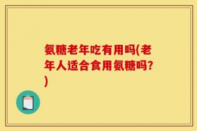 氨糖老年吃有用吗(老年人适合食用氨糖吗？)