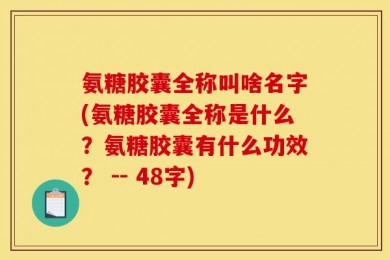 氨糖胶囊全称叫啥名字(氨糖胶囊全称是什么？氨糖胶囊有什么功效？ -- 48字)
