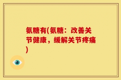 氨糖有(氨糖：改善关节健康，缓解关节疼痛)