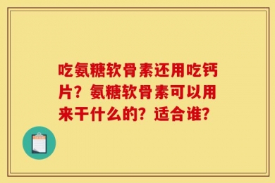 吃氨糖软骨素还用吃钙片？氨糖软骨素可以用来干什么的？适合谁？