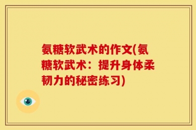 氨糖软武术的作文(氨糖软武术：提升身体柔韧力的秘密练习)