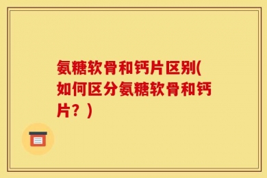 氨糖软骨和钙片区别(如何区分氨糖软骨和钙片？)