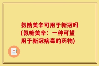 氨糖美辛可用于新冠吗(氨糖美辛：一种可望用于新冠病毒的药物)