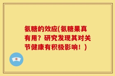 氨糖的效应(氨糖果真有用？研究发现其对关节健康有积极影响！)