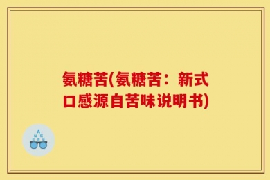 氨糖苦(氨糖苦：新式口感源自苦味说明书)