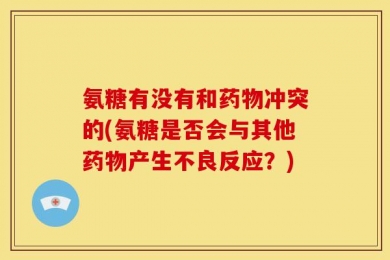 氨糖有没有和药物冲突的(氨糖是否会与其他药物产生不良反应？)
