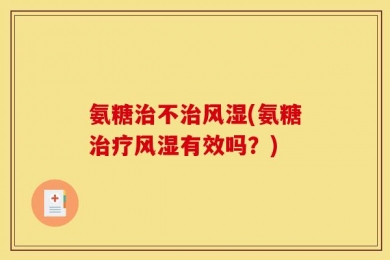 氨糖治不治风湿(氨糖治疗风湿有效吗？)