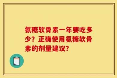 氨糖软骨素一年要吃多少？正确使用氨糖软骨素的剂量建议？