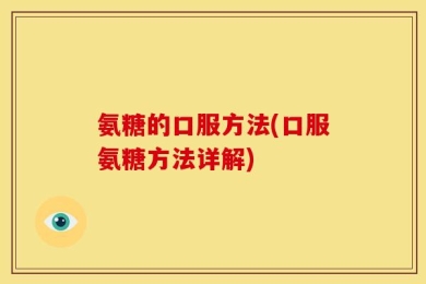 氨糖的口服方法(口服氨糖方法详解)
