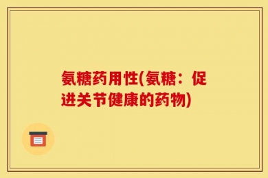氨糖药用性(氨糖：促进关节健康的药物)