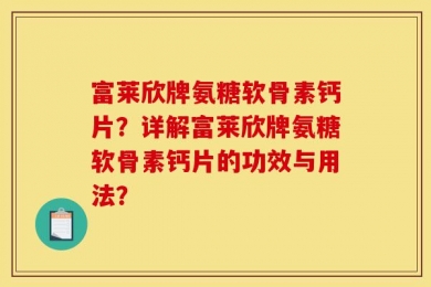富莱欣牌氨糖软骨素钙片？详解富莱欣牌氨糖软骨素钙片的功效与用法？