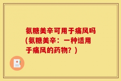 氨糖美辛可用于痛风吗(氨糖美辛：一种适用于痛风的药物？)