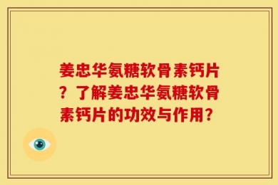 姜忠华氨糖软骨素钙片？了解姜忠华氨糖软骨素钙片的功效与作用？