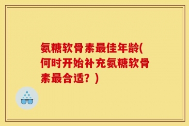 氨糖软骨素最佳年龄(何时开始补充氨糖软骨素最合适？)