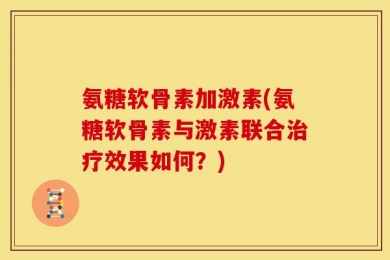 氨糖软骨素加激素(氨糖软骨素与激素联合治疗效果如何？)